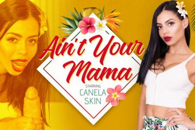 Ain’t Your Mama - VR Porn Video - Canela Skin